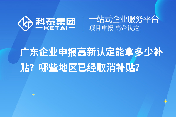 广东企业申报高新认定能拿多少补贴？哪些地区已经取消补贴？
