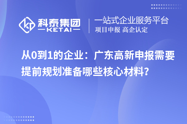 从0到1的企业：广东高新申报需要提前规划准备哪些核心材料？