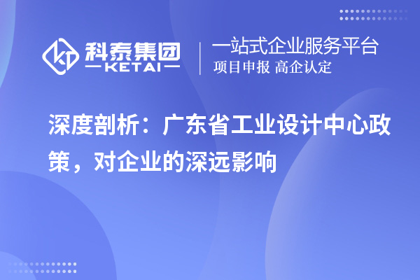 深度剖析：广东省工业设计中心政策，对企业的深远影响