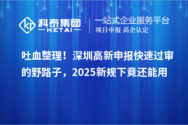 吐血整理！深圳高新申报快速过审的野路子，2025新规下竟还能用