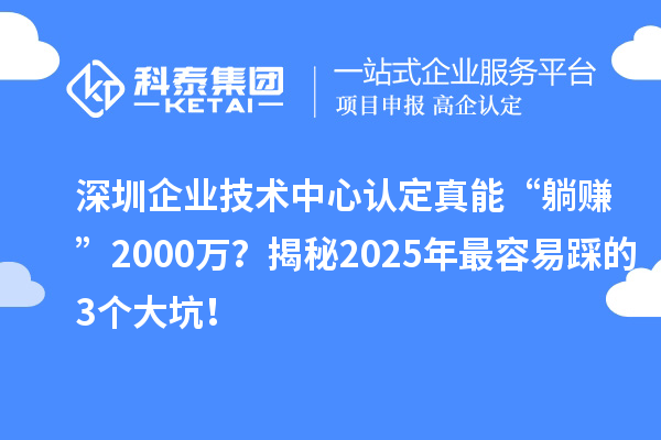 深圳企业技术中心认定真能“躺赚”2000万？揭秘2025年最容易踩的3个大坑！