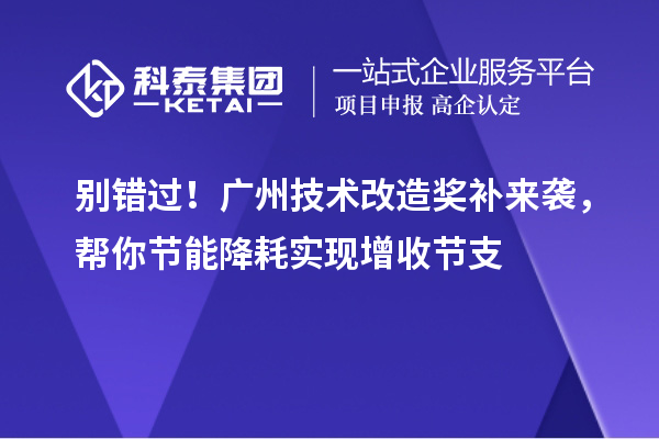 别错过！广州技术改造奖补来袭，帮你节能降耗实现增收节支