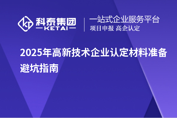 2025年高新技术企业认定材料准备避坑指南