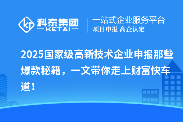 2025国家级高新技术企业申报那些爆款秘籍，一文带你走上财富快车道！