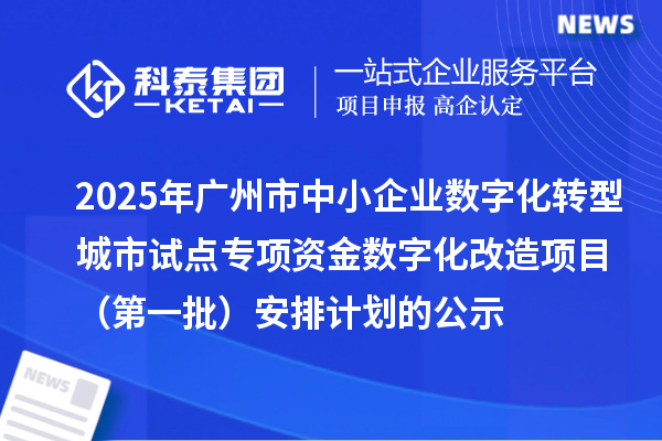 2025年广州市中小企业数字化转型城市试点专项资金数字化改造项目（第一批）安排计划的公示