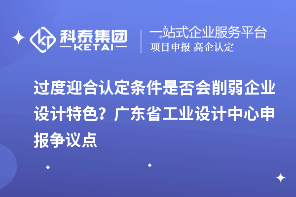 过度迎合认定条件是否会削弱企业设计特色？广东省工业设计中心申报争议点