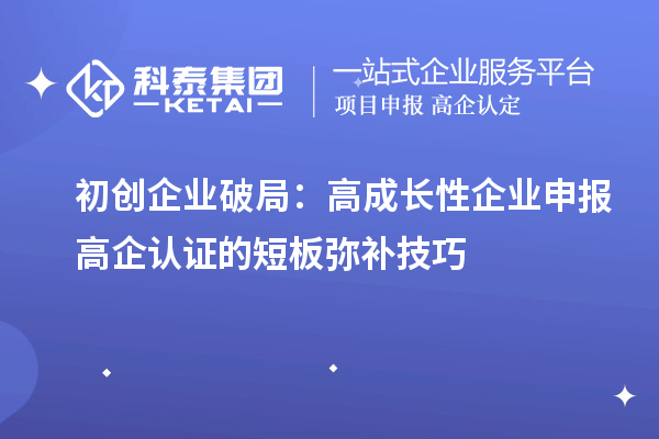 初创企业破局：高成长性企业申报高企认证的短板弥补技巧