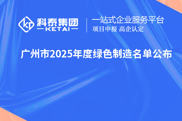 广州市2025年度绿色制造名单公布