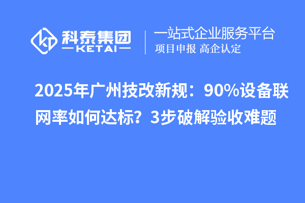 2025年广州技改新规：90%设备联网率如何达标？3步破解验收难题