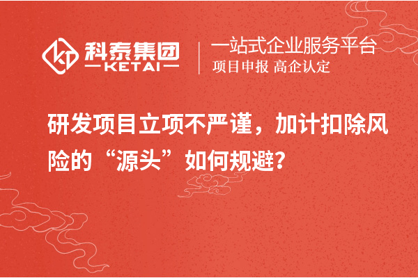 研发项目立项不严谨，加计扣除风险的“源头”如何规避？