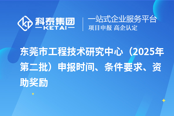 东莞市工程技术研究中心（2025年第二批）申报时间、条件要求、资助奖励