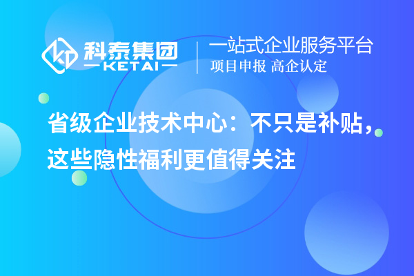 省级企业技术中心：不只是补贴，这些隐性福利更值得关注