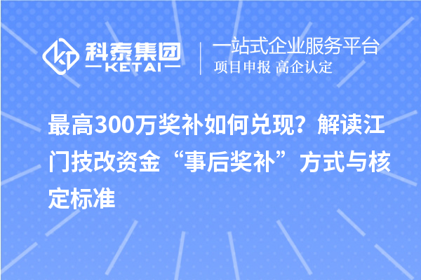 最高300万奖补如何兑现？解读江门技改资金“事后奖补”方式与核定标准