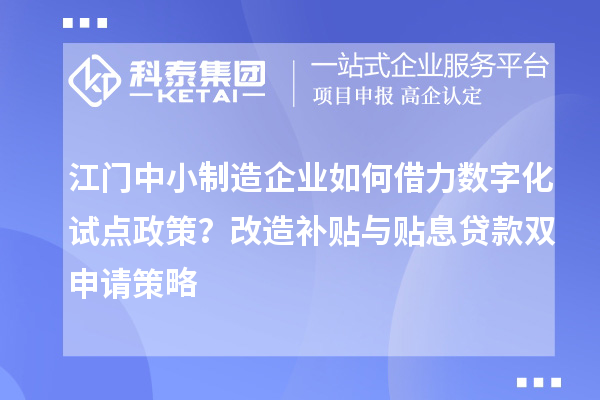 江门中小制造企业如何借力数字化试点政策？改造补贴与贴息贷款双申请策略