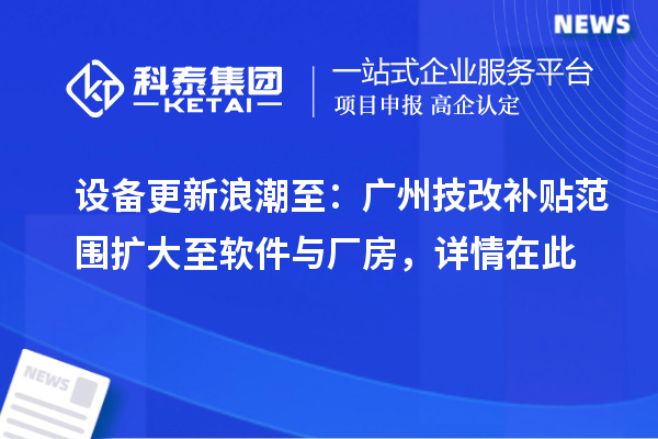 设备更新浪潮至：广州技改补贴范围扩大至软件与厂房，详情在此