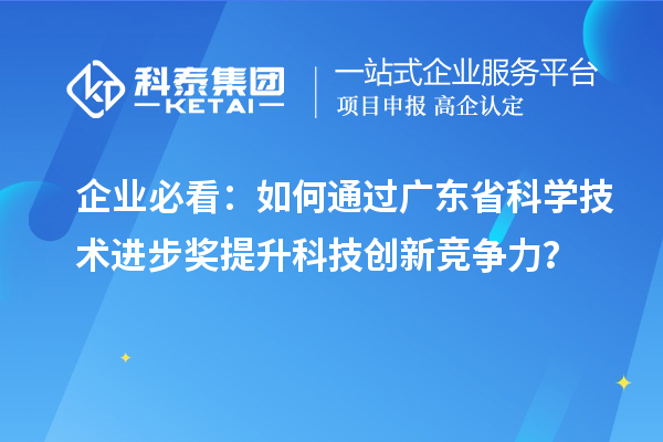 企业必看：如何通过广东省科学技术进步奖提升科技创新竞争力？