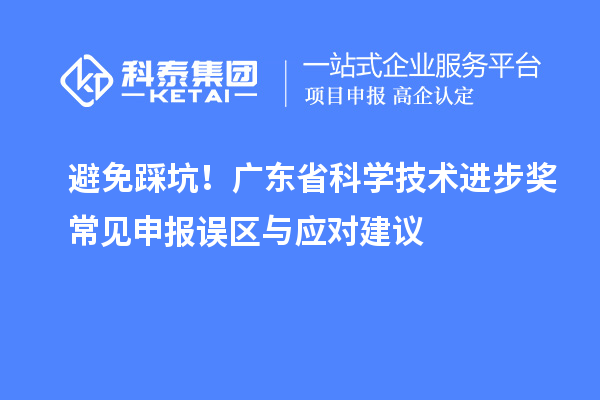 避免踩坑！广东省科学技术进步奖常见申报误区与应对建议