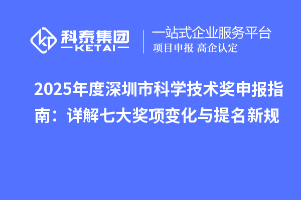 2025年度深圳市科学技术奖申报指南：详解七大奖项变化与提名新规