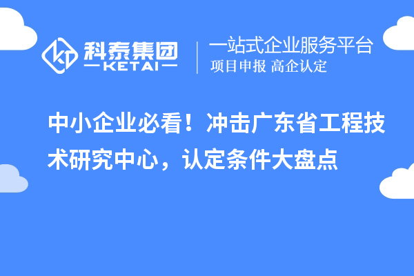 中小企业必看！冲击广东省工程技术研究中心，认定条件大盘点