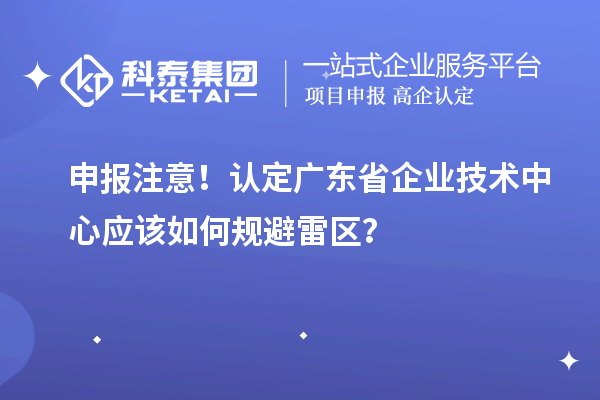 申报注意！认定广东省企业技术中心应该如何规避雷区？