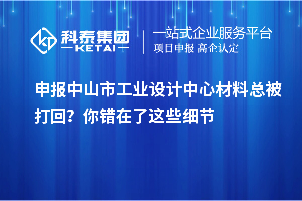 申报中山市工业设计中心材料总被打回？你错在了这些细节
