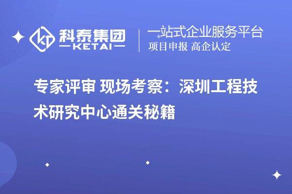 专家评审+现场考察：深圳工程技术研究中心通关秘籍