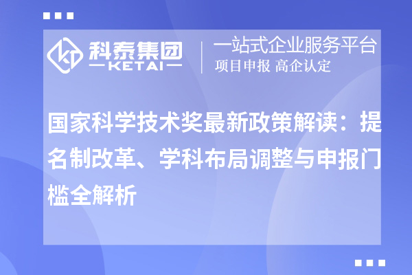 国家科学技术奖最新政策解读：提名制改革、学科布局调整与申报门槛全解析