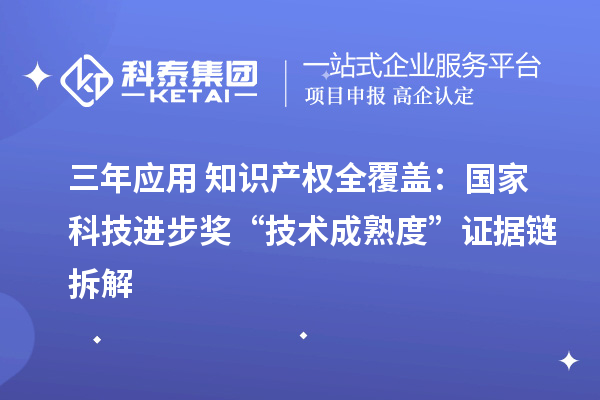 三年应用+知识产权全覆盖：国家科技进步奖“技术成熟度”证据链拆解