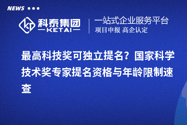 最高科技奖可独立提名？国家科学技术奖专家提名资格与年龄限制速查