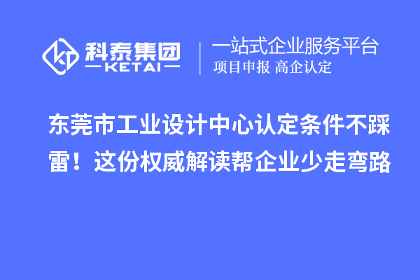东莞市工业设计中心认定条件不踩雷！这份权威解读帮企业少走弯路