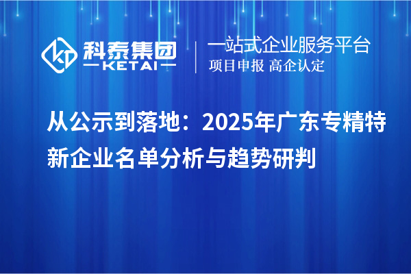 从公示到落地：2025年广东专精特新企业名单分析与趋势研判