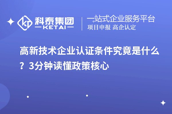 高新技术企业认证条件究竟是什么？3分钟读懂政策核心