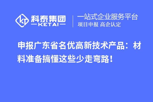 申报广东省名优高新技术产品：材料准备搞懂这些少走弯路！