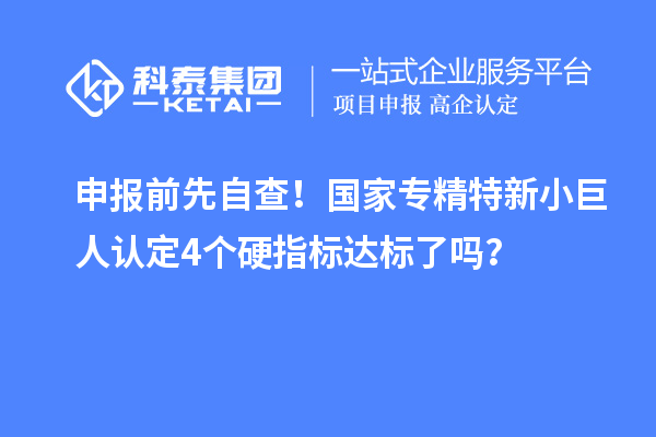 申报前先自查！国家专精特新小巨人认定4个硬指标达标了吗？