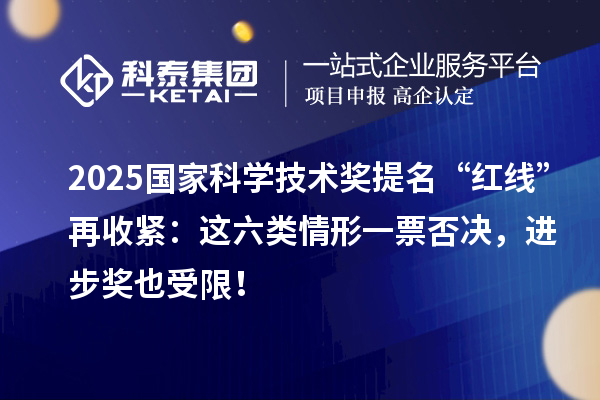 2025国家科学技术奖提名“红线”再收紧：这六类情形一票否决，进步奖也受限！