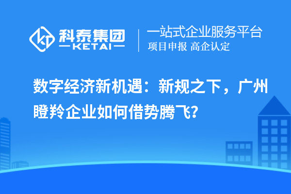 数字经济新机遇：新规之下，广州瞪羚企业如何借势腾飞？