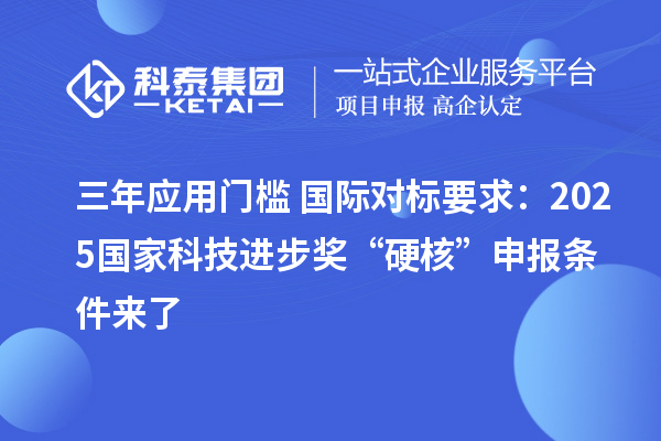 三年应用门槛+国际对标要求：2025国家科技进步奖“硬核”申报条件来了