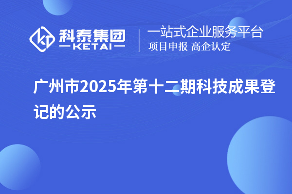 广州市2025年第十二期科技成果登记的公示