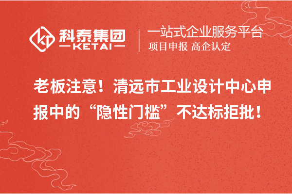 老板注意！清远市工业设计中心申报中的“隐性门槛”不达标拒批！