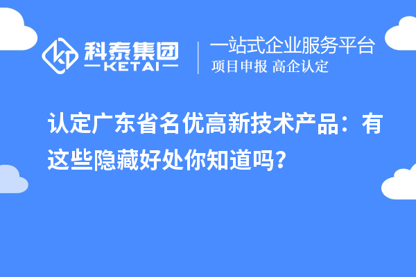 认定广东省名优高新技术产品：有这些隐藏好处你知道吗？