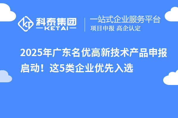 2025年广东名优高新技术产品申报启动！这5类企业优先入选