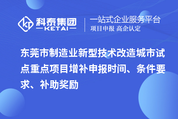 东莞市制造业新型技术改造城市试点重点项目增补申报时间、条件要求、补助奖励