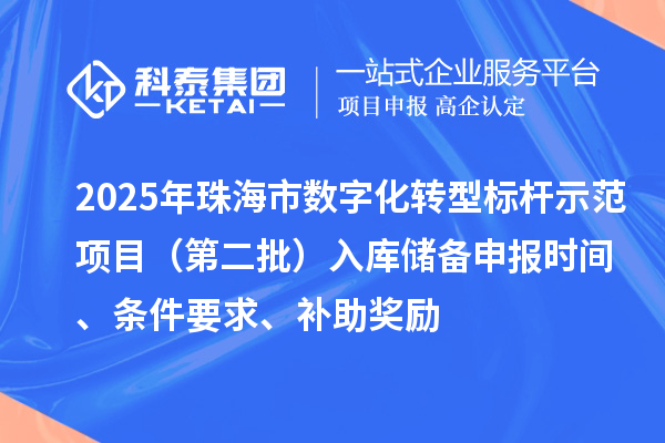 2025年珠海市数字化转型标杆示范项目（第二批）入库储备申报时间、条件要求、补助奖励