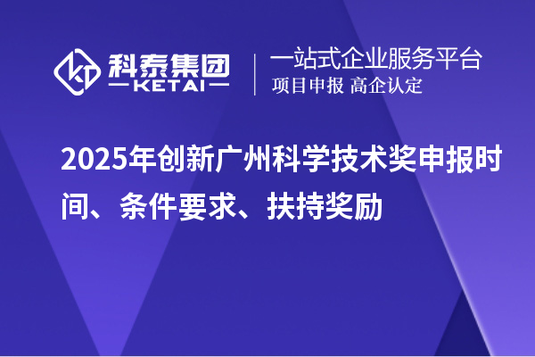 2025年创新广州科学技术奖申报时间、条件要求、扶持奖励