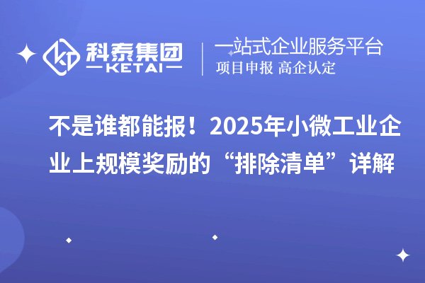 不是谁都能报！2025年小微工业企业上规模奖励的“排除清单”详解