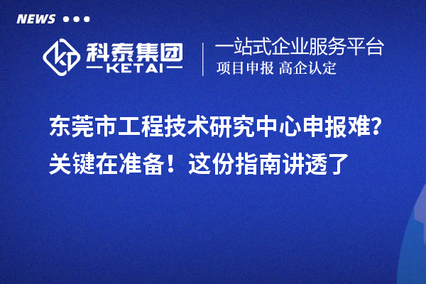 东莞市工程技术研究中心申报难？关键在准备！这份指南讲透了