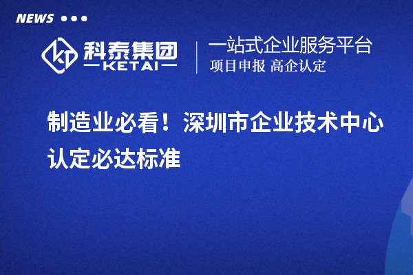 制造业必看！深圳市企业技术中心认定必达标准