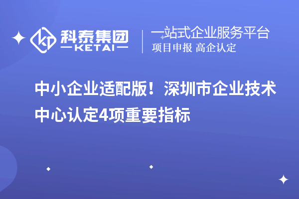中小企业适配版！深圳市企业技术中心认定4项重要指标