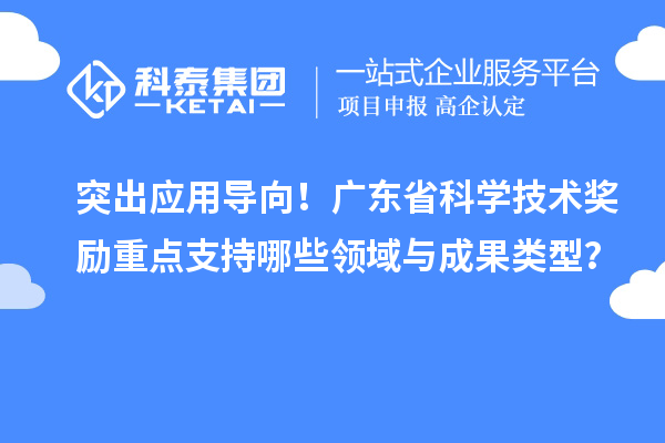 突出应用导向！广东省科学技术奖励重点支持哪些领域与成果类型？