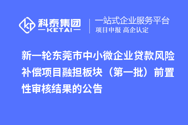 新一轮东莞市中小微企业贷款风险补偿项目融担板块（第一批）前置性审核结果的公告